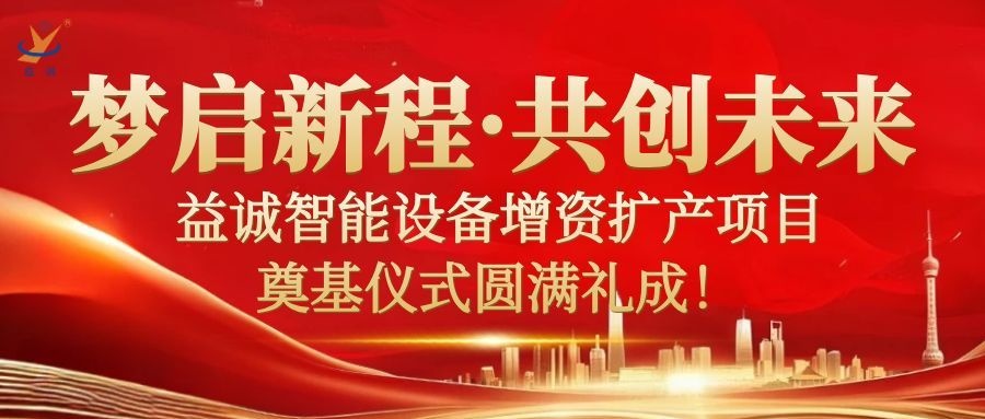 夢(mèng)啟新程 · 共創(chuàng)未來(lái) | 益誠(chéng)智能設(shè)備增資擴(kuò)產(chǎn)項(xiàng)目奠基儀式圓滿(mǎn)禮成！